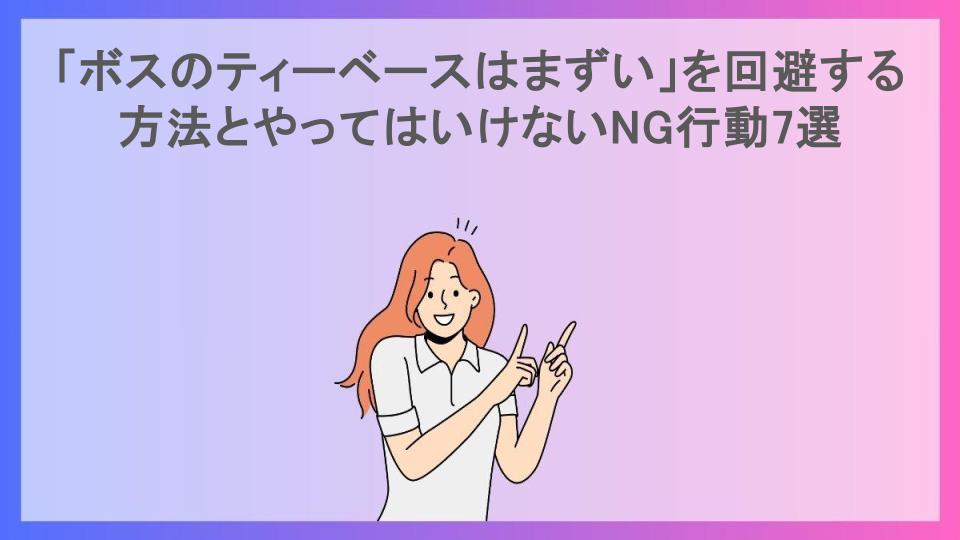 「ボスのティーベースはまずい」を回避する方法とやってはいけないNG行動7選